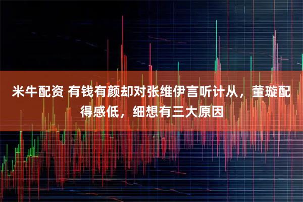 米牛配资 有钱有颜却对张维伊言听计从，董璇配得感低，细想有三大原因