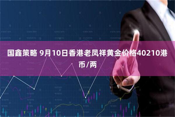 国鑫策略 9月10日香港老凤祥黄金价格40210港币/两