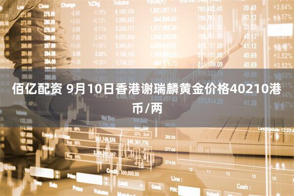 佰亿配资 9月10日香港谢瑞麟黄金价格40210港币/两