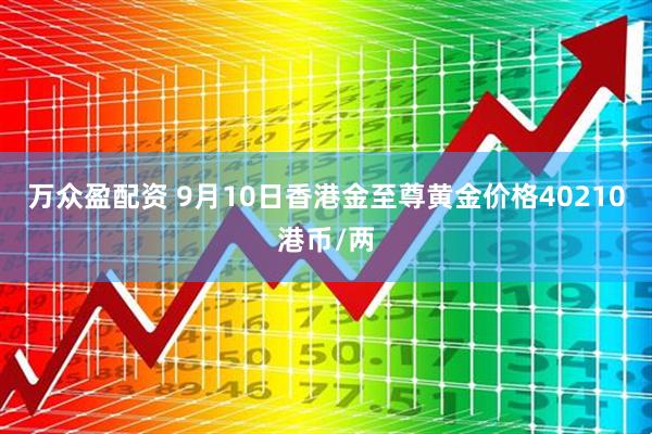 万众盈配资 9月10日香港金至尊黄金价格40210港币/两