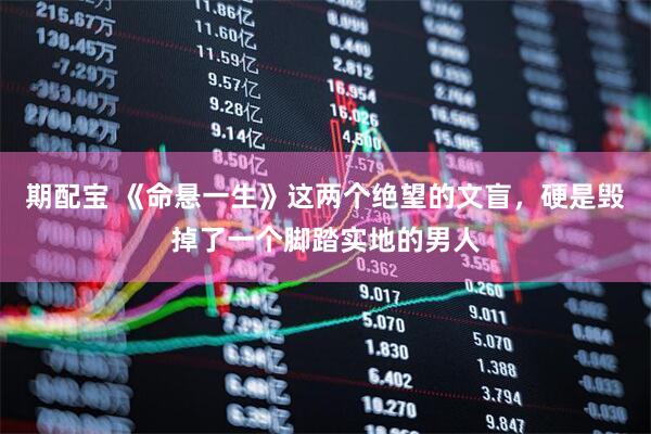 期配宝 《命悬一生》这两个绝望的文盲，硬是毁掉了一个脚踏实地的男人