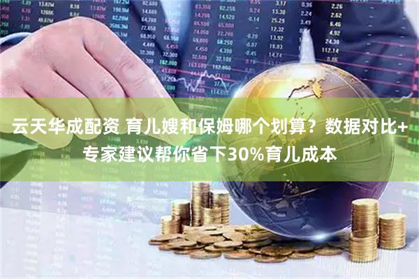 云天华成配资 育儿嫂和保姆哪个划算？数据对比+专家建议帮你省下30%育儿成本
