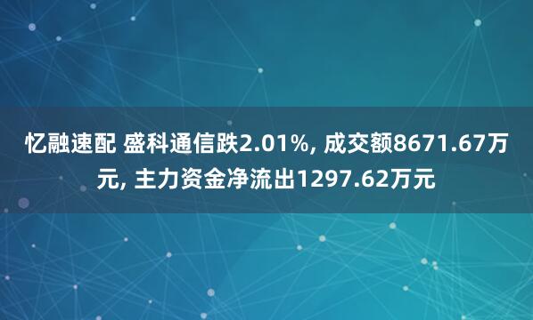 忆融速配 盛科通信跌2.01%, 成交额8671.67万元, 主力资金净流出1297.62万元